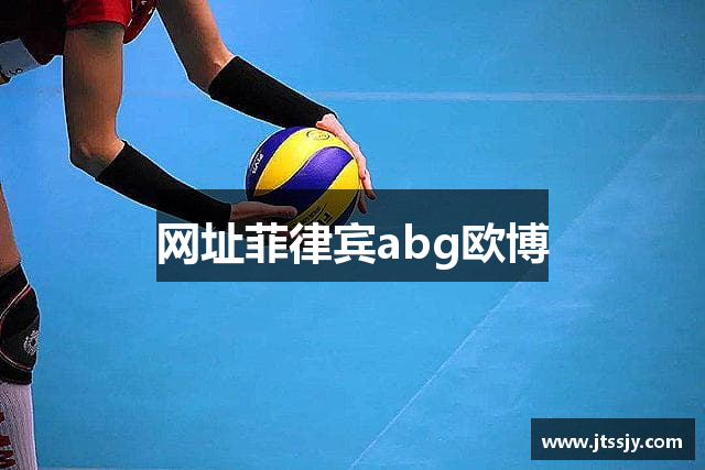 网址菲律宾abg欧博